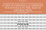 5 Tips to Mindfully Improve Your Focus in The Age of Distraction