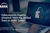 Cybersecurity Experts Unveiled: Meet the Skilled Team at ARRK Cyber