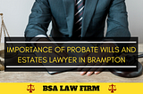 Importance of Probate Wills and Estates Lawyer in Brampton