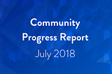 Community Progress Report: July 2018