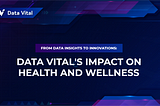 From Data Insights to Innovations: Data Vital’s Impact on Health and Wellness