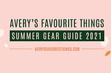 Avery’s Favourite Things: Summer Gear Guide 2021