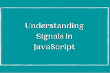 Understanding the Signal Construct in JavaScript
