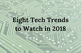 EIGHT TECH TRENDS TO WATCH IN 2018