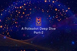 Polkadot Deep Dive | Part 2