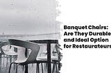 Banquet Chairs: Are They Durable and Ideal Option for Restaurateurs?