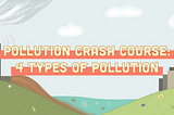 Pollution Crash Course: 4 Types of Pollution