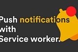 Push Notifications Using a Service worker