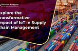 Explore the Transformative Impact of IoT in Supply Chain Management