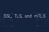 SSL, TLS, and mTLS