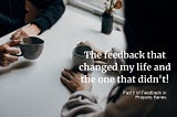 The feedback that changed my life and the one that didn’t