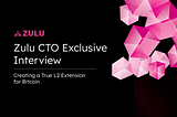 Interview | Zulu Network’s CTO: Creating a True L2 Extension for Bitcoin ⏫