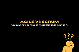 Agile Vs. Scrum — what’s the difference?