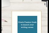 Create Passion Goals to launch your writing career