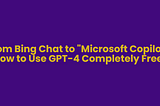 From Bing Chat to “Microsoft Copilot”: How to Use GPT-4 Completely Free?
