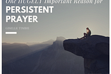 One Hugely Important Reason for Persistent Prayer