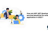 How are ASP .NET Development Services Beneficial for Enterprise Application in 2022?