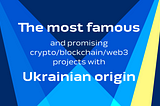 The most famous and promising crypto/blockchain/web3 projects with Ukrainian origin