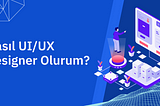 Nasıl UI/UX Designer Olurum?