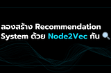 ลองสร้าง Recommendation System ด้วย Node2Vec กัน