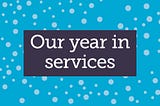 Our year in services: How partnerships and phone calls are making a difference