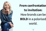 From confrontation to invitation: how brands can be bold in a polarised world