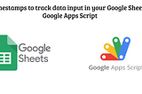 Add timestamps to track data input in your Google Sheets with Google Apps Script