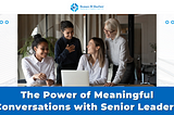 The Power of Meaningful Conversations with Senior Leaders