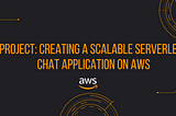 Project: Creating a Scalable Serverless Chat Application on AWS