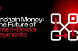 Onchain Money: The Future of Cross-Border Payments