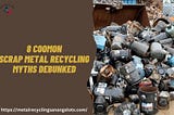 This image is about 8 common scrap metal recycling myths debunked