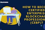 Certified Enterprise Blockchain Professional