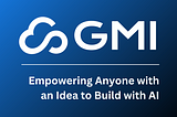 GMI Cloud — Empowering Anyone with an Idea to Build with AI