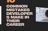 10 Common Mistakes Developers Make in Their Career and How to Avoid Them