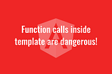 Function calls inside template are dangerous!