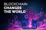 How blockchain changes the world