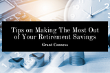 Tips on Making The Most Out of Your Retirement Savings