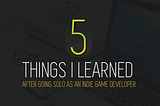 Five things I learned after going solo as an indie game developer.