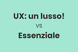 UX: un lusso! — VS —  Essenziale