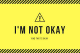 I’m Not Okay. (& That’s Okay, I Think).