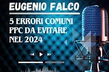 Eugenio Falco — 5 errori comuni PPC da evitare nel 2024