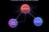 Choosing the Right Spark API: A Guide about when to pick SparkSQL, DataFrames, or Datasets