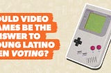 Could Video Games Be The Answer To Engaging Young Latino Men To Vote?