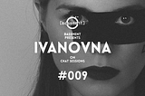 CHAT SESSIONS 009: IVANOVNA