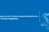 Programa de intraempreendedorismo cria novos negócios