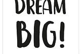 Dream big !