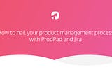 How to Nail your Product Management Process with ProdPad and Jira