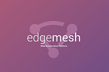 Edgemesh Launches Next Evolution of Smart Peering, Edgemesh 2.0,