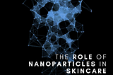 The Role of Nanoparticles in Skincare