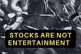 Stocks are NOT entertainment…or are they?